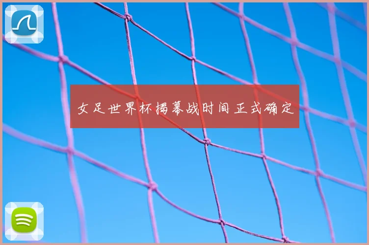 女足世界杯揭幕战时间正式确定