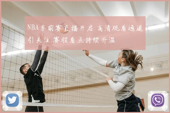 NBA季前赛直播开启 高清观看通道引关注 赛程看点持续升温